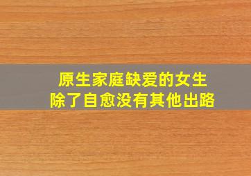 原生家庭缺爱的女生除了自愈没有其他出路