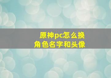 原神pc怎么换角色名字和头像