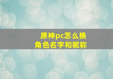 原神pc怎么换角色名字和昵称