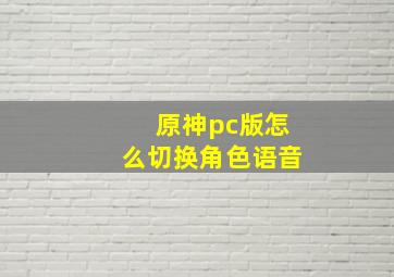 原神pc版怎么切换角色语音