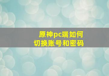 原神pc端如何切换账号和密码