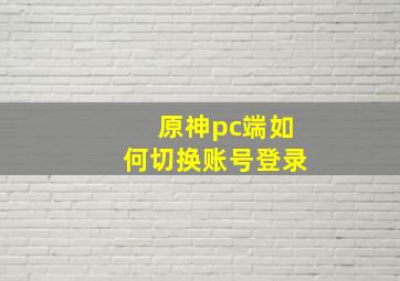 原神pc端如何切换账号登录