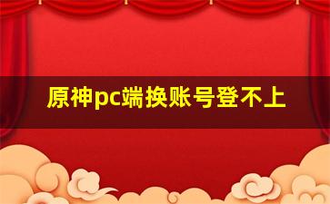 原神pc端换账号登不上