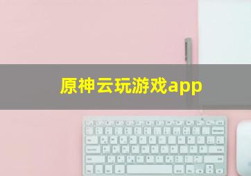 原神云玩游戏app