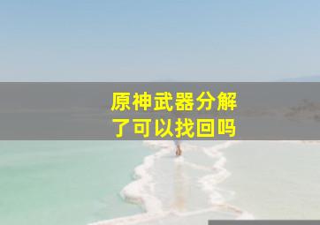 原神武器分解了可以找回吗