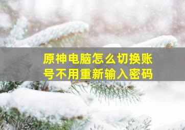 原神电脑怎么切换账号不用重新输入密码