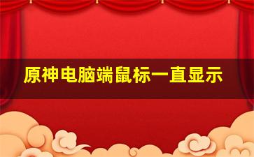 原神电脑端鼠标一直显示