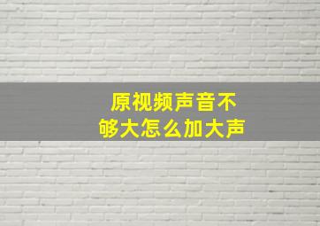 原视频声音不够大怎么加大声