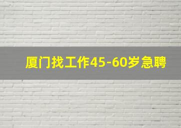 厦门找工作45-60岁急聘