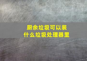 厨余垃圾可以装什么垃圾处理器里