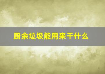 厨余垃圾能用来干什么