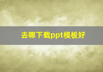 去哪下载ppt模板好