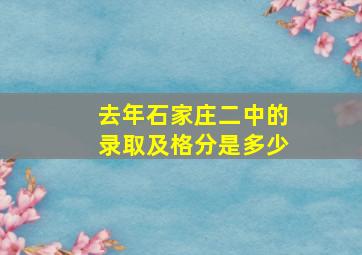 去年石家庄二中的录取及格分是多少