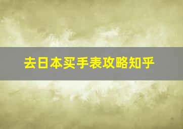 去日本买手表攻略知乎