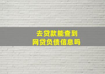 去贷款能查到网贷负债信息吗