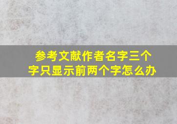 参考文献作者名字三个字只显示前两个字怎么办