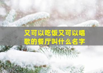 又可以吃饭又可以唱歌的餐厅叫什么名字