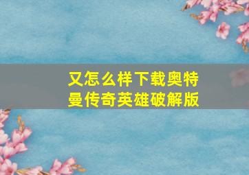 又怎么样下载奥特曼传奇英雄破解版