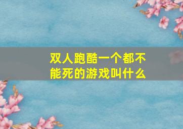 双人跑酷一个都不能死的游戏叫什么