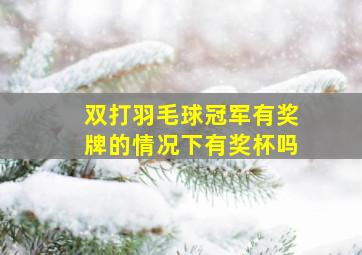 双打羽毛球冠军有奖牌的情况下有奖杯吗