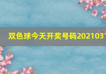 双色球今天开奖号码2021031