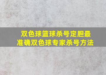 双色球篮球杀号定胆最准确双色球专家杀号方法