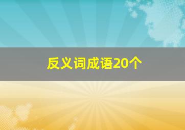 反义词成语20个