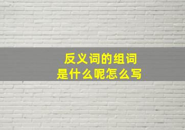 反义词的组词是什么呢怎么写