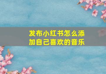 发布小红书怎么添加自己喜欢的音乐