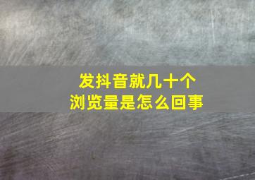 发抖音就几十个浏览量是怎么回事