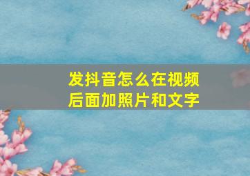 发抖音怎么在视频后面加照片和文字