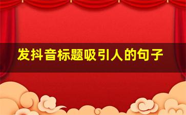 发抖音标题吸引人的句子