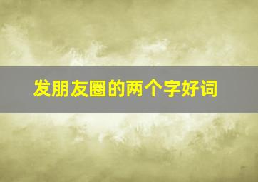 发朋友圈的两个字好词