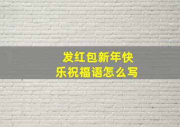 发红包新年快乐祝福语怎么写