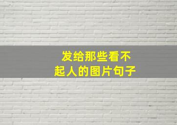 发给那些看不起人的图片句子