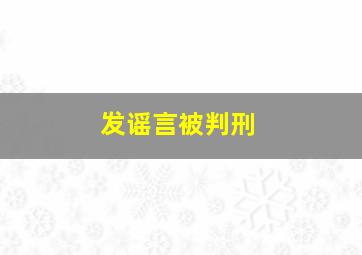 发谣言被判刑