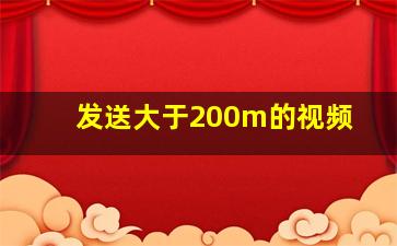 发送大于200m的视频