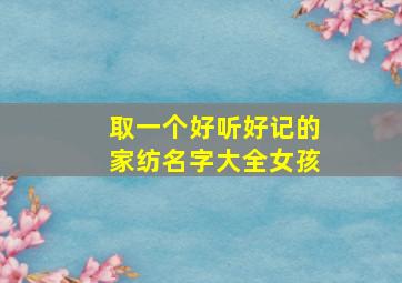 取一个好听好记的家纺名字大全女孩