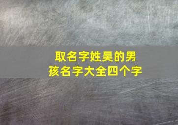 取名字姓吴的男孩名字大全四个字