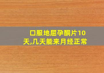 口服地屈孕酮片10天,几天能来月经正常