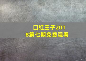 口红王子2018第七期免费观看