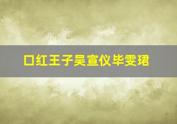 口红王子吴宣仪毕雯珺