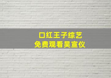 口红王子综艺免费观看吴宣仪