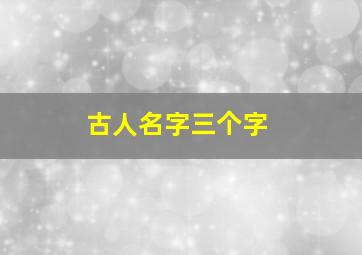 古人名字三个字