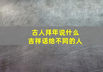 古人拜年说什么吉祥话给不同的人