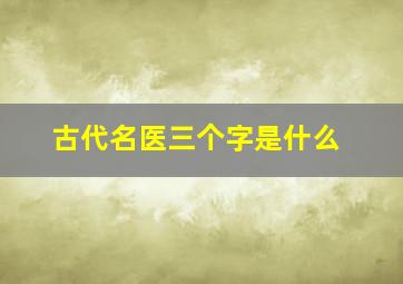 古代名医三个字是什么