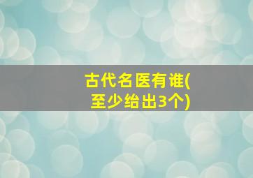 古代名医有谁(至少绐出3个)