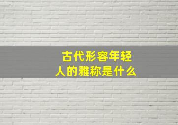 古代形容年轻人的雅称是什么