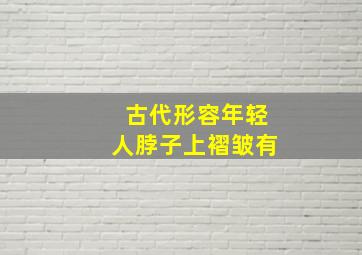 古代形容年轻人脖子上褶皱有