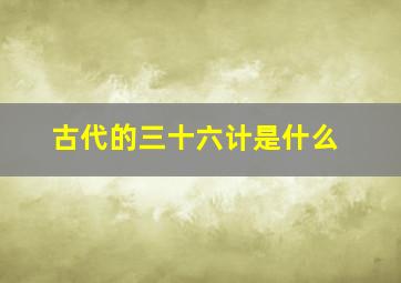 古代的三十六计是什么